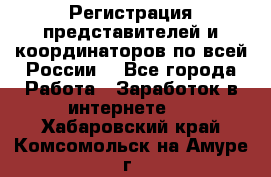 Регистрация представителей и координаторов по всей России. - Все города Работа » Заработок в интернете   . Хабаровский край,Комсомольск-на-Амуре г.